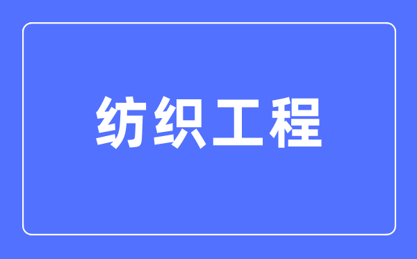 纺织工程专业主要学什么,纺织工程专业的就业方向和前景分析