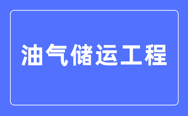 油气储运工程专业主要学什么,油气储运工程专业的就业方向和前景分析