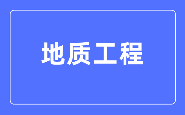 地质工程专业主要学什么,地质工程专业的就业方向和前景分析