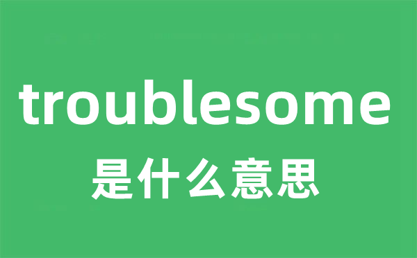 troublesome是什么意思