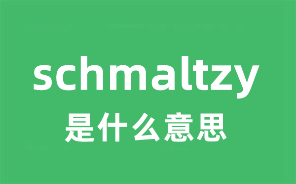 schmaltzy是什么意思