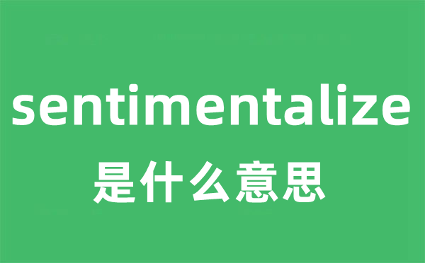 sentimentalize是什么意思