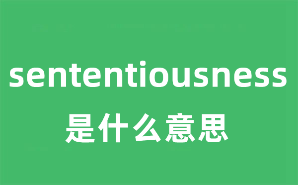 sententiousness是什么意思