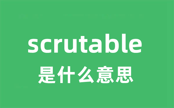 scrutable是什么意思