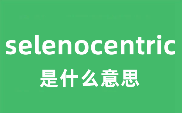 selenocentric是什么意思