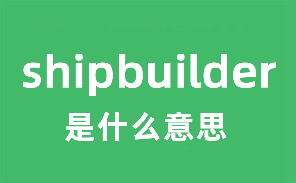 shipbuilder是什么意思