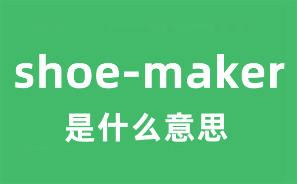 shoe-maker是什么意思