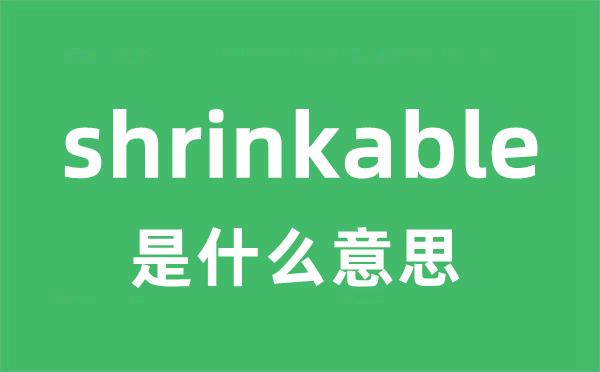 shrinkable是什么意思