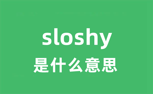 sloshy是什么意思