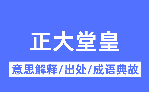 正大堂皇的意思解释,正大堂皇的出处及成语典故