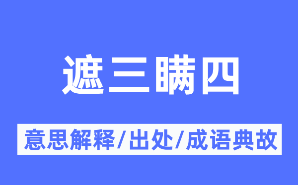 遮三瞒四的意思解释,遮三瞒四的出处及成语典故