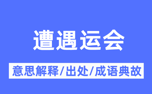 遭遇运会的意思解释,遭遇运会的出处及成语典故