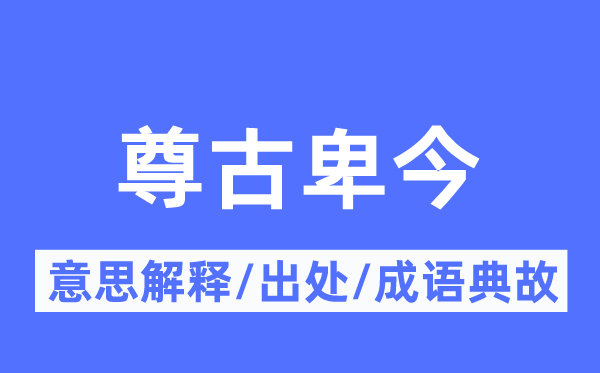 尊古卑今的意思解释,尊古卑今的出处及成语典故