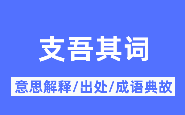 支吾其词的意思解释,支吾其词的出处及成语典故