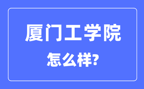 厦门工学院是几本一本还是二本,厦门工学院怎么样？