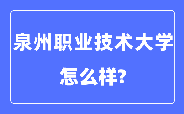 泉州职业技术大学是几本一本还是二本,泉州职业技术大学怎么样？