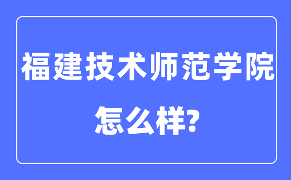 福建技术师范学院是几本一本还是二本,福建技术师范学院怎么样？