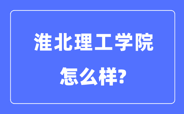 淮北理工学院是几本一本还是二本,淮北理工学院怎么样？