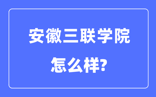 安徽三联学院是几本一本还是二本,安徽三联学院怎么样？