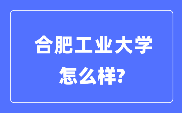 合肥工业大学是985还是211,合肥工业大学怎么样？