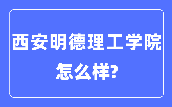 西安明德理工学院是几本一本还是二本,西安明德理工学院怎么样？