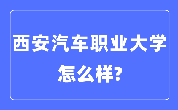 西安汽车职业大学是几本一本还是二本,西安汽车职业大学怎么样？