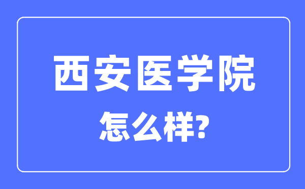 西安医学院是几本一本还是二本,西安医学院怎么样？