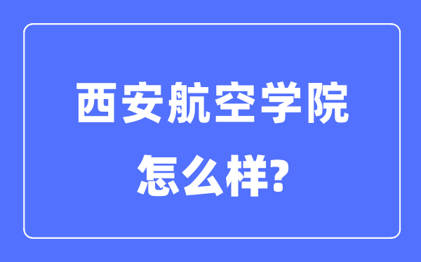 西安航空学院是几本一本还是二本,西安航空学院怎么样？