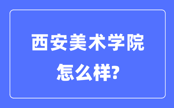 西安美术学院是几本一本还是二本,西安美术学院怎么样？