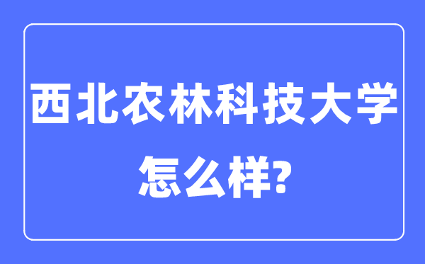 西北农林科技大学是985还是211,西北农林科技大学怎么样？