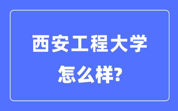 西安工程大学是几本一本还是二本,西安工程大学怎么样？