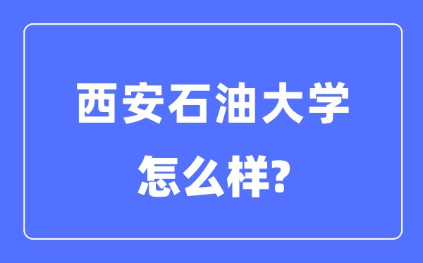 西安石油大学是几本一本还是二本,西安石油大学怎么样？