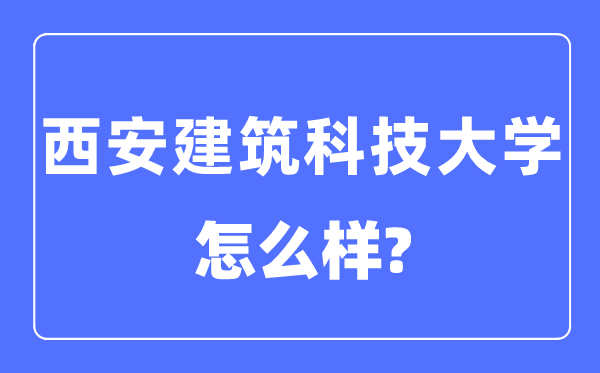 西安建筑科技大学是几本一本还是二本,西安建筑科技大学怎么样？