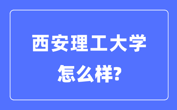 西安理工大学是211还是985,西安理工大学怎么样？