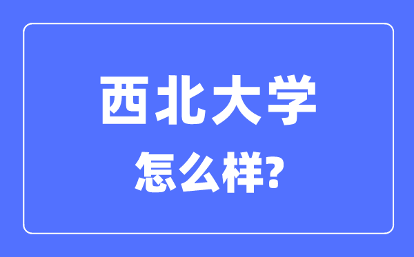 西北大学是211还是985,西北大学怎么样？