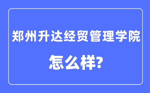 郑州升达经贸管理学院是几本一本还是二本,郑州升达经贸管理学院怎么样？