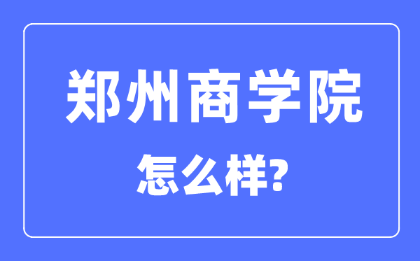 郑州商学院是几本一本还是二本,郑州商学院怎么样？