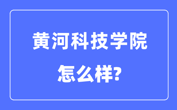 黄河科技学院是几本一本还是二本,黄河科技学院怎么样？