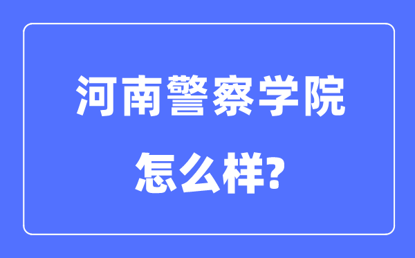 河南警察学院是几本一本还是二本,河南警察学院怎么样？