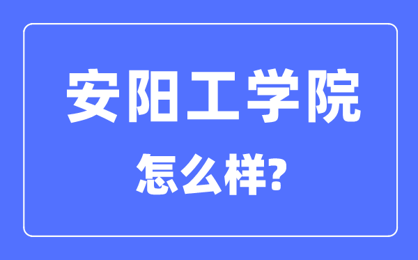 安阳工学院是几本一本还是二本,安阳工学院怎么样？