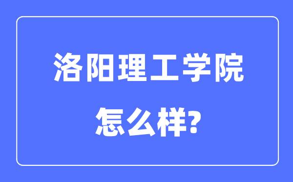 洛阳理工学院是几本一本还是二本,洛阳理工学院怎么样？