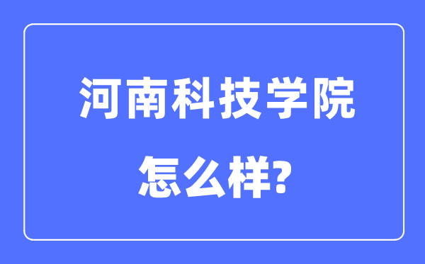 河南科技学院是几本一本还是二本,河南科技学院怎么样？