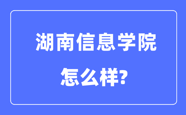 湖南信息学院是几本一本还是二本,湖南信息学院怎么样？