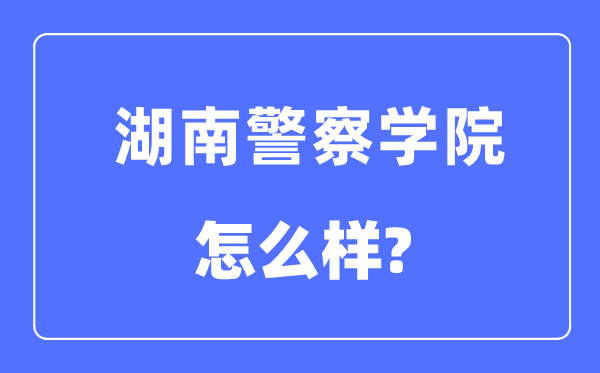 湖南警察学院是几本一本还是二本,湖南警察学院怎么样？