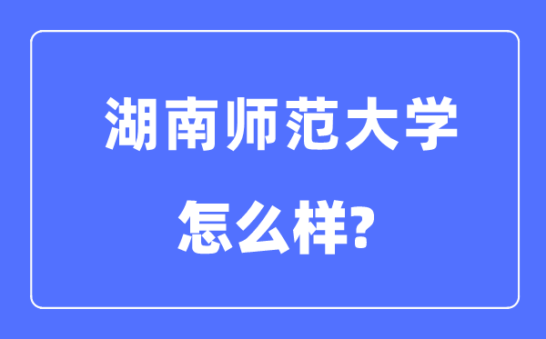 湖南师范大学是985还是211,湖南师范大学怎么样？