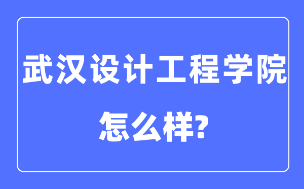 武汉设计工程学院是几本一本还是二本,武汉设计工程学院怎么样？