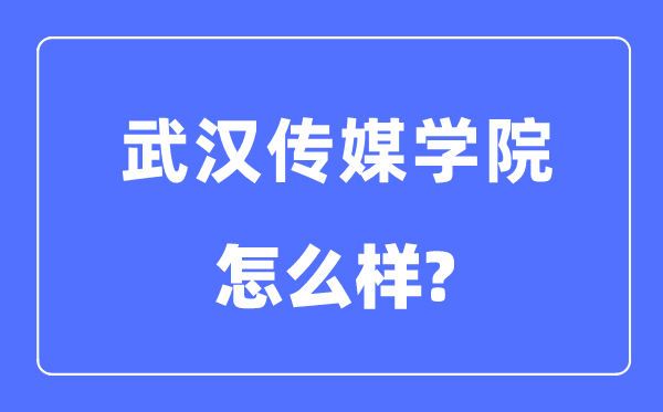 武汉传媒学院是几本一本还是二本,武汉传媒学院怎么样？