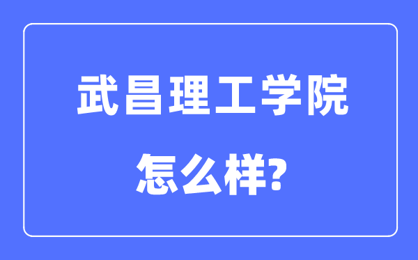 武昌理工学院是几本一本还是二本,武昌理工学院怎么样？