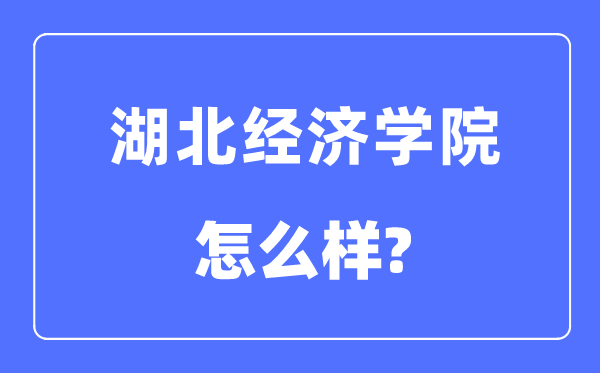 湖北经济学院是几本一本还是二本,湖北经济学院怎么样？