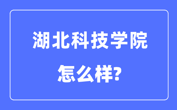 湖北科技学院是几本一本还是二本,湖北科技学院怎么样？